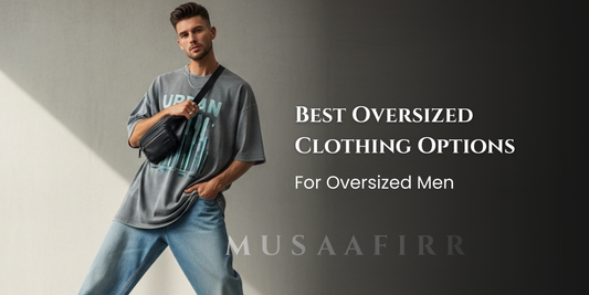 Best Oversized Clothing Options for Oversized Men | Musaafirr Guide